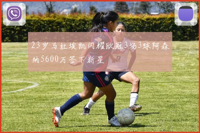 23岁马杜埃凯闪耀欧冠3场3球阿森纳5600万签下新星
