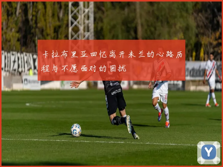卡拉布里亚回忆离开米兰的心路历程与不愿面对的困扰