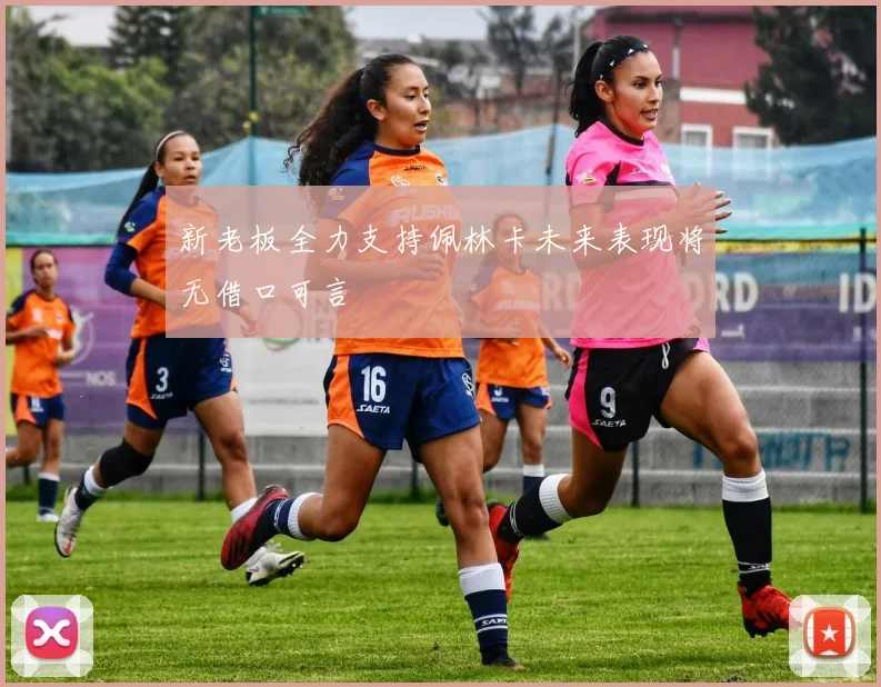 新老板全力支持佩林卡未来表现将无借口可言