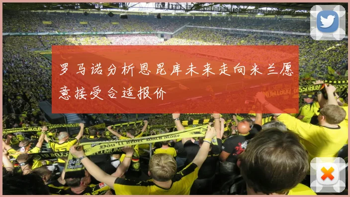 罗马诺分析恩昆库未来走向米兰愿意接受合适报价