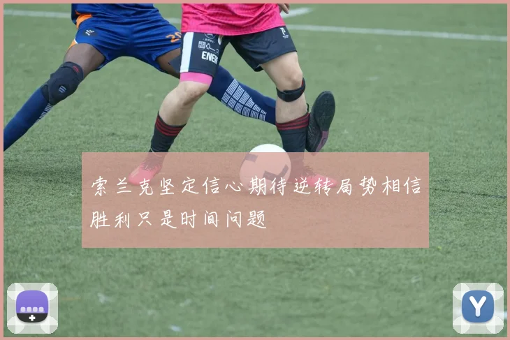 索兰克坚定信心期待逆转局势相信胜利只是时间问题