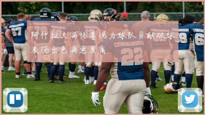 阿什拉夫满怀喜悦为球队贡献双球表现出色满意度高
