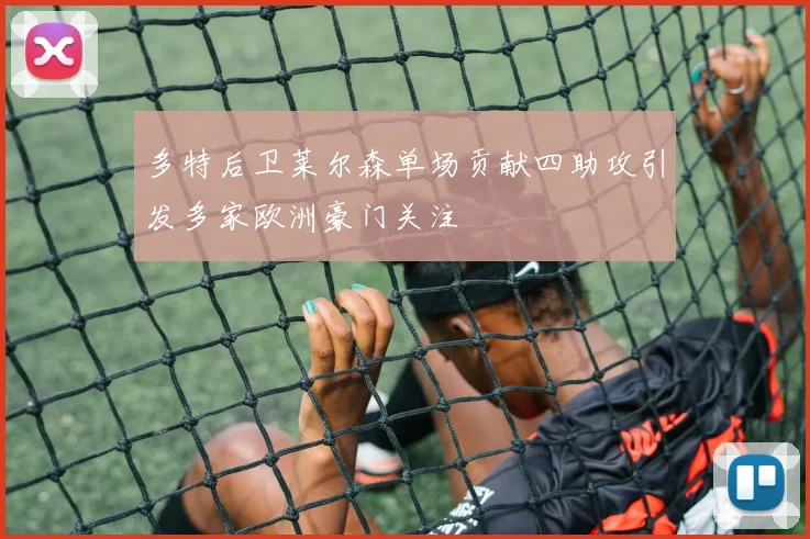 多特后卫莱尔森单场贡献四助攻引发多家欧洲豪门关注