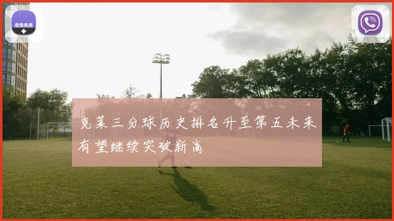 克莱三分球历史排名升至第五未来有望继续突破新高