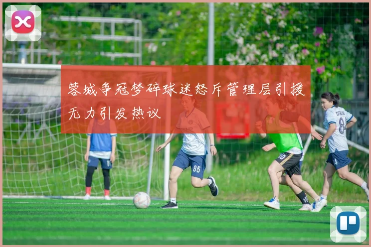 蓉城争冠梦碎球迷怒斥管理层引援无力引发热议