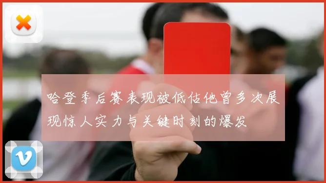 哈登季后赛表现被低估他曾多次展现惊人实力与关键时刻的爆发