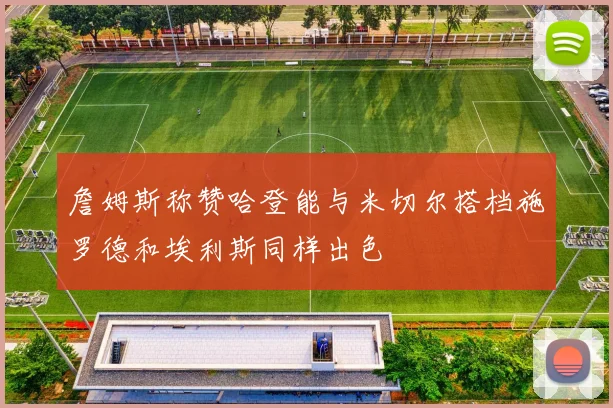 詹姆斯称赞哈登能与米切尔搭档施罗德和埃利斯同样出色