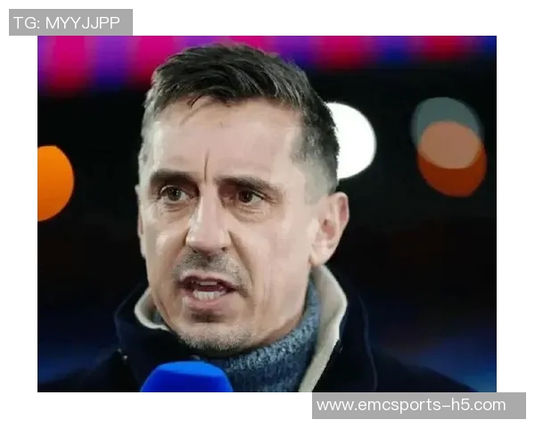 内维尔谈B费：初印象改变他是个努力且善良的人